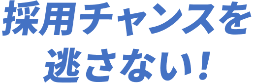 採用チャンスを逃さない！